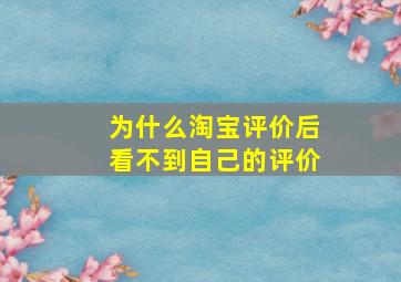 为什么淘宝评价后看不到自己的评价