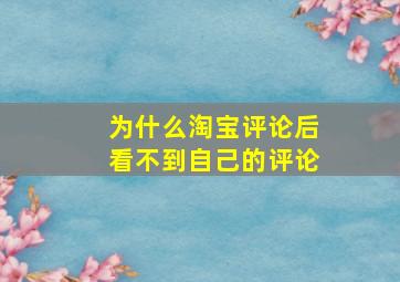 为什么淘宝评论后看不到自己的评论