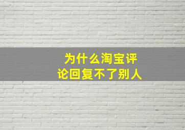 为什么淘宝评论回复不了别人