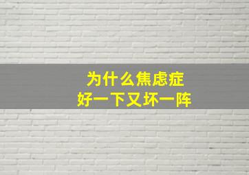 为什么焦虑症好一下又坏一阵