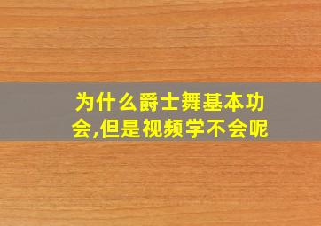 为什么爵士舞基本功会,但是视频学不会呢