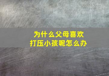 为什么父母喜欢打压小孩呢怎么办