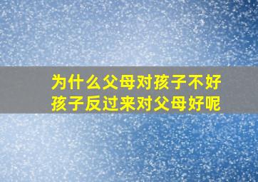 为什么父母对孩子不好孩子反过来对父母好呢