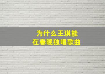 为什么王琪能在春晚独唱歌曲