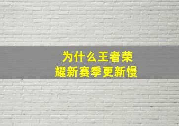 为什么王者荣耀新赛季更新慢