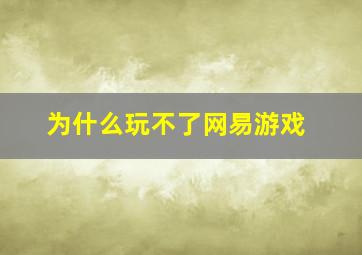 为什么玩不了网易游戏