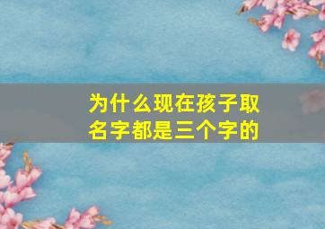 为什么现在孩子取名字都是三个字的