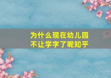 为什么现在幼儿园不让学字了呢知乎