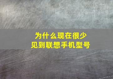 为什么现在很少见到联想手机型号