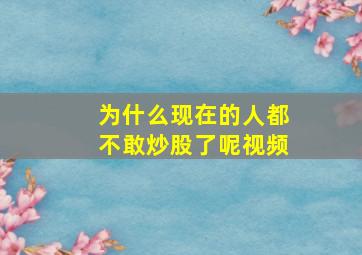 为什么现在的人都不敢炒股了呢视频