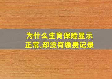 为什么生育保险显示正常,却没有缴费记录