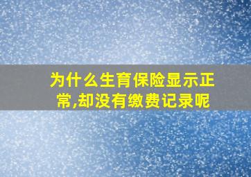 为什么生育保险显示正常,却没有缴费记录呢