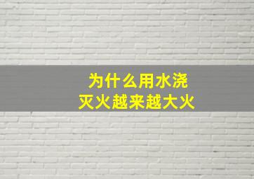 为什么用水浇灭火越来越大火