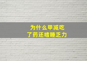 为什么甲减吃了药还嗜睡乏力