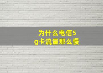 为什么电信5g卡流量那么慢