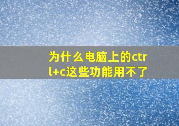 为什么电脑上的ctrl+c这些功能用不了