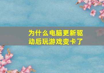 为什么电脑更新驱动后玩游戏变卡了