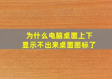 为什么电脑桌面上下显示不出来桌面图标了