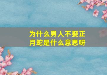 为什么男人不娶正月蛇是什么意思呀