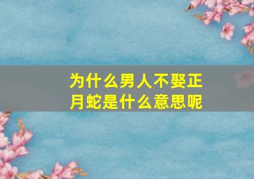 为什么男人不娶正月蛇是什么意思呢