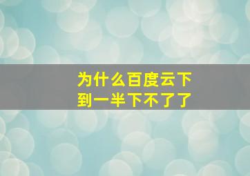 为什么百度云下到一半下不了了