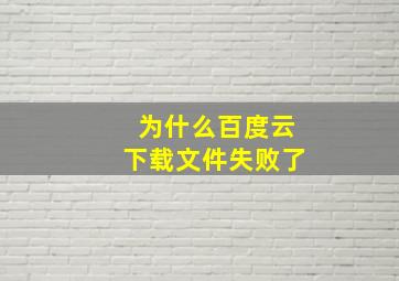 为什么百度云下载文件失败了