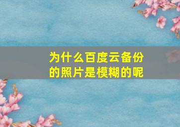 为什么百度云备份的照片是模糊的呢