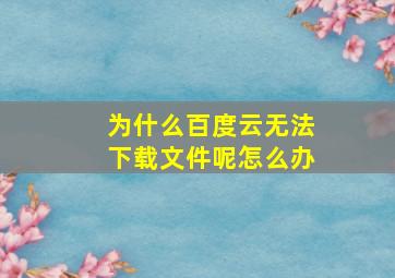 为什么百度云无法下载文件呢怎么办