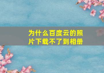 为什么百度云的照片下载不了到相册