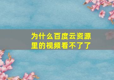 为什么百度云资源里的视频看不了了