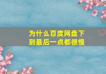 为什么百度网盘下到最后一点都很慢