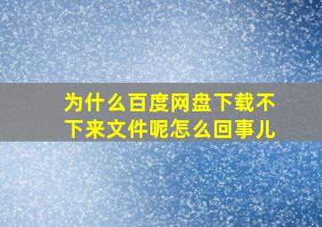 为什么百度网盘下载不下来文件呢怎么回事儿