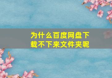 为什么百度网盘下载不下来文件夹呢