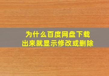 为什么百度网盘下载出来就显示修改或删除