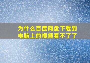 为什么百度网盘下载到电脑上的视频看不了了