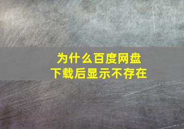 为什么百度网盘下载后显示不存在