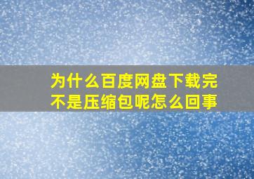 为什么百度网盘下载完不是压缩包呢怎么回事