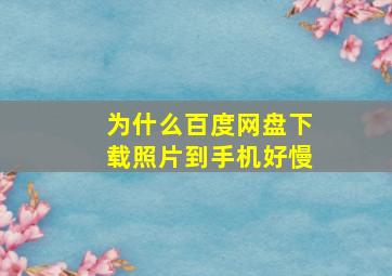 为什么百度网盘下载照片到手机好慢