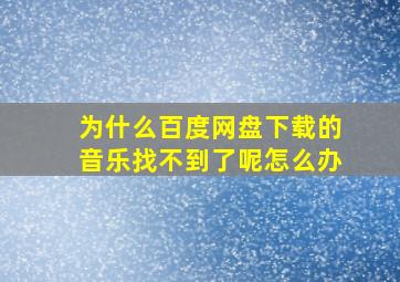 为什么百度网盘下载的音乐找不到了呢怎么办