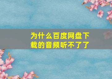 为什么百度网盘下载的音频听不了了