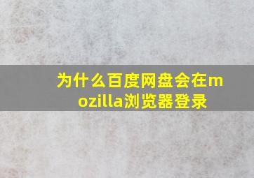 为什么百度网盘会在mozilla浏览器登录