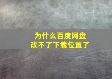 为什么百度网盘改不了下载位置了