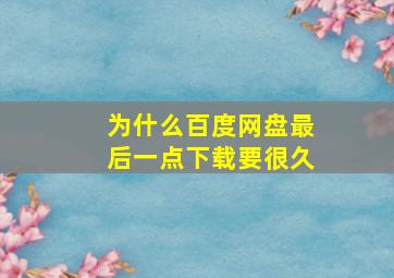 为什么百度网盘最后一点下载要很久