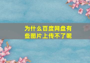 为什么百度网盘有些图片上传不了呢