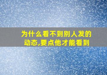 为什么看不到别人发的动态,要点他才能看到