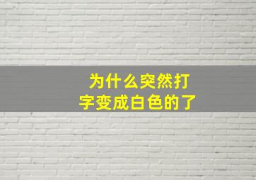 为什么突然打字变成白色的了