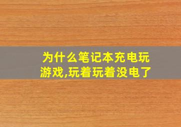 为什么笔记本充电玩游戏,玩着玩着没电了