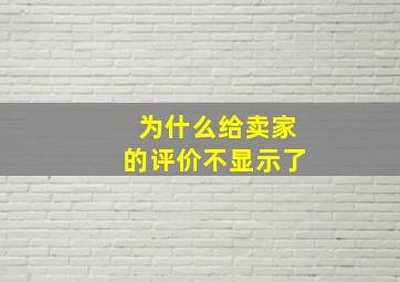 为什么给卖家的评价不显示了