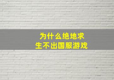 为什么绝地求生不出国服游戏