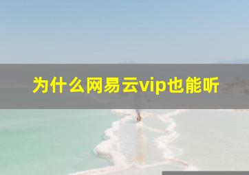 为什么网易云vip也能听